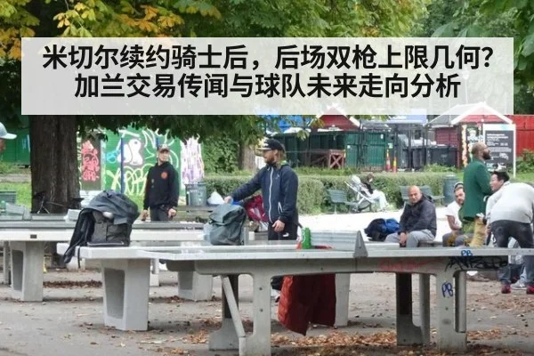米切尔续约骑士后，后场双枪上限几何？加兰交易传闻与球队未来走向分析