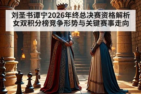 刘圣书谭宁2026年终总决赛资格解析 女双积分榜竞争形势与关键赛事走向