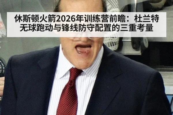 休斯顿火箭2026年训练营前瞻：杜兰特无球跑动与锋线防守配置的三重考量