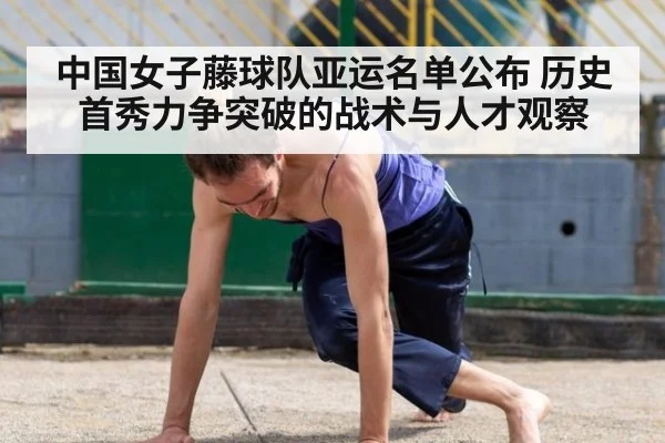中国女子藤球队亚运名单公布 历史首秀力争突破的战术与人才观察