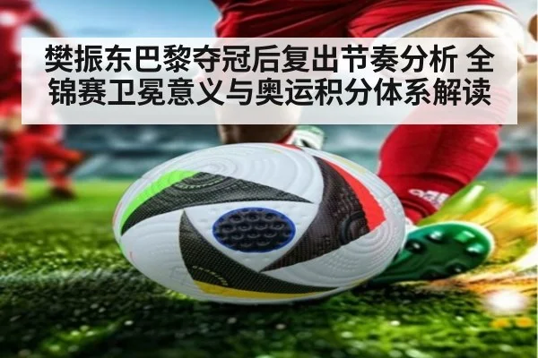 樊振东巴黎夺冠后复出节奏分析 全锦赛卫冕意义与奥运积分体系解读